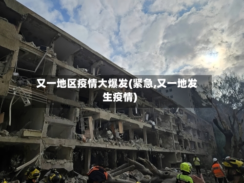 又一地区疫情大爆发(紧急,又一地发生疫情)-第2张图片