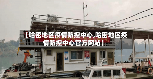 【哈密地区疫情防控中心,哈密地区疫情防控中心官方网站】