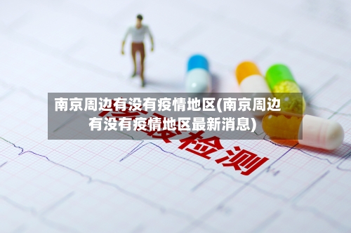 南京周边有没有疫情地区(南京周边有没有疫情地区最新消息)