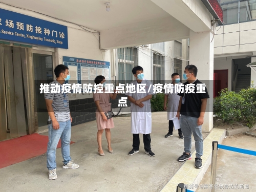推动疫情防控重点地区/疫情防疫重点