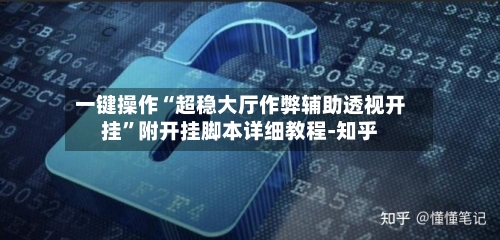 一键操作“超稳大厅作弊辅助透视开挂	”附开挂脚本详细教程-知乎-第2张图片