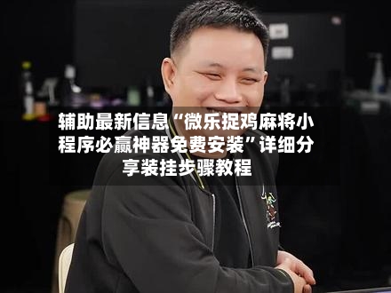 辅助最新信息“微乐捉鸡麻将小程序必赢神器免费安装”详细分享装挂步骤教程