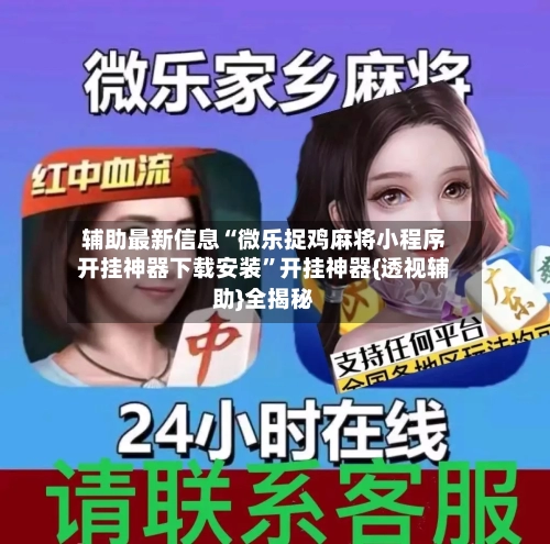 辅助最新信息“微乐捉鸡麻将小程序开挂神器下载安装”开挂神器{透视辅助}全揭秘-第3张图片