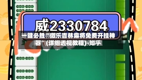 一键必胜“微乐吉林麻将免费开挂神器”(详细透视教程)-知乎