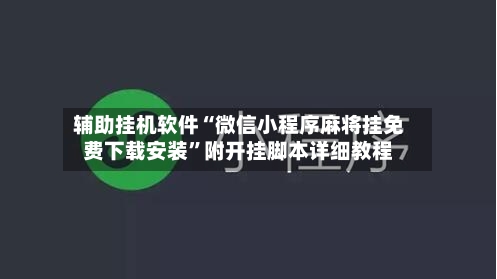 辅助挂机软件“微信小程序麻将挂免费下载安装”附开挂脚本详细教程