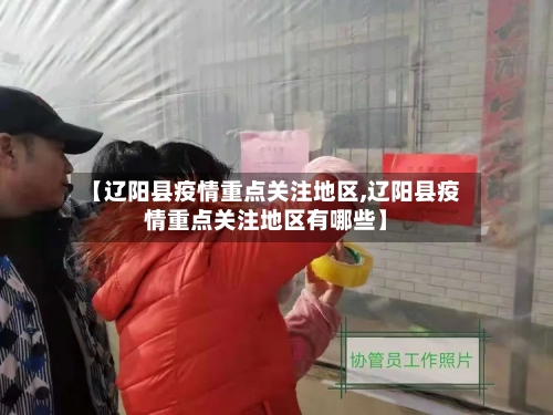 【辽阳县疫情重点关注地区,辽阳县疫情重点关注地区有哪些】