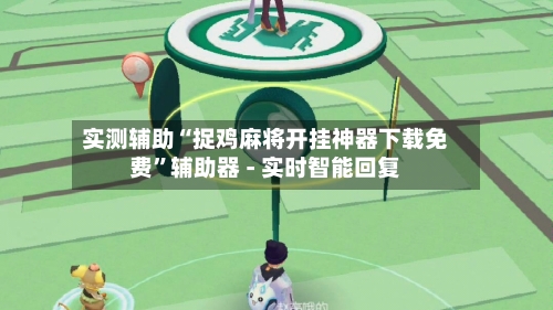 实测辅助“捉鸡麻将开挂神器下载免费”辅助器 - 实时智能回复-第3张图片