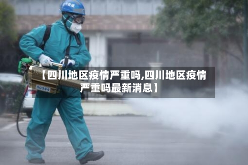 【四川地区疫情严重吗,四川地区疫情严重吗最新消息】