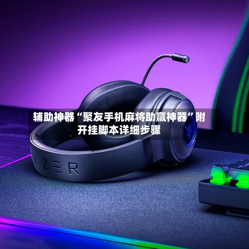 辅助神器“聚友手机麻将助赢神器”附开挂脚本详细步骤-第2张图片