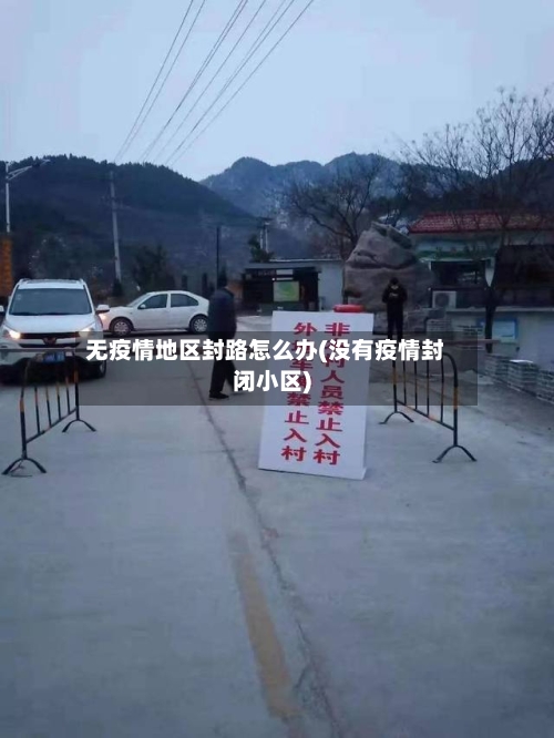 无疫情地区封路怎么办(没有疫情封闭小区)-第3张图片