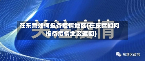 在东营如何报备疫情地区(在东营如何报备疫情地区返回)