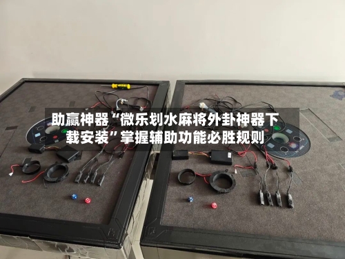 助赢神器“微乐划水麻将外卦神器下载安装”掌握辅助功能必胜规则-第2张图片