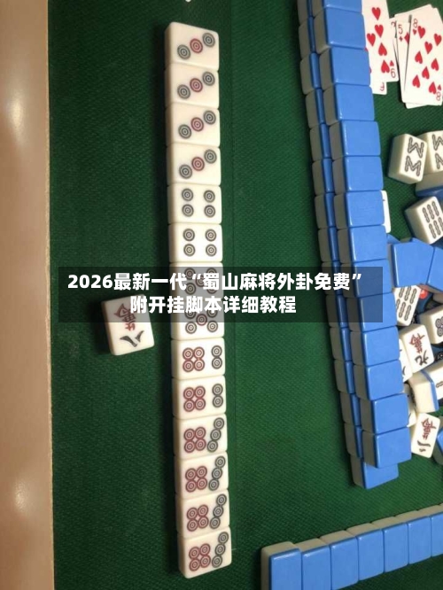 2026最新一代“蜀山麻将外卦免费”附开挂脚本详细教程-第2张图片