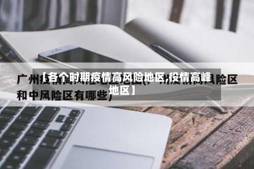 【各个时期疫情高风险地区,役情高峰地区】