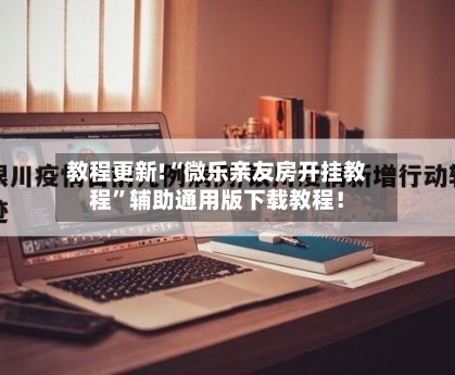 教程更新!“微乐亲友房开挂教程”辅助通用版下载教程！-第2张图片