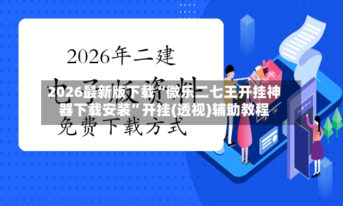 2026最新版下载“微乐二七王开挂神器下载安装”开挂(透视)辅助教程-第3张图片