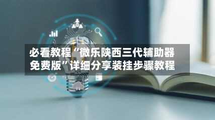 必看教程“微乐陕西三代辅助器免费版	”详细分享装挂步骤教程-第2张图片