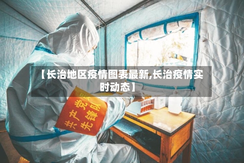 【长治地区疫情图表最新,长治疫情实时动态】