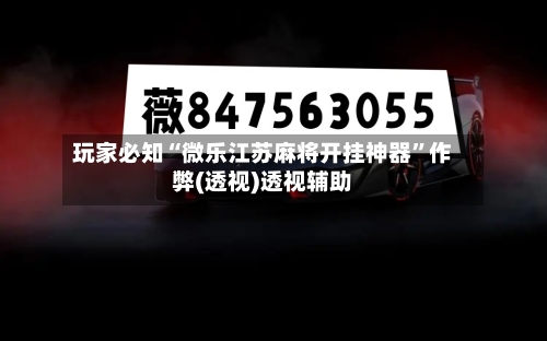 玩家必知“微乐江苏麻将开挂神器	”作弊(透视)透视辅助-第2张图片