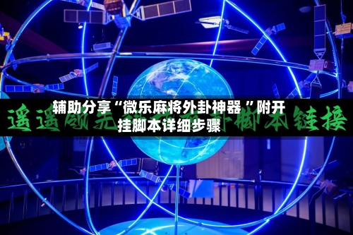 辅助分享“微乐麻将外卦神器 ”附开挂脚本详细步骤-第2张图片