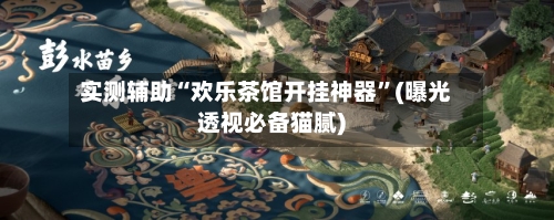 实测辅助“欢乐茶馆开挂神器	”(曝光透视必备猫腻)-第2张图片