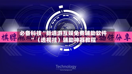 必备科技“新道游互娱免费辅助软件”（透视挂）辅助神器教程-第2张图片