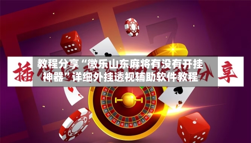 教程分享“微乐山东麻将有没有开挂神器”详细外挂透视辅助软件教程-第2张图片