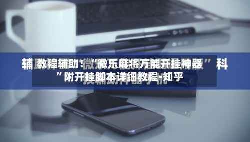 教程辅助！“微乐麻将万能开挂神器”附开挂脚本详细教程-知乎-第2张图片