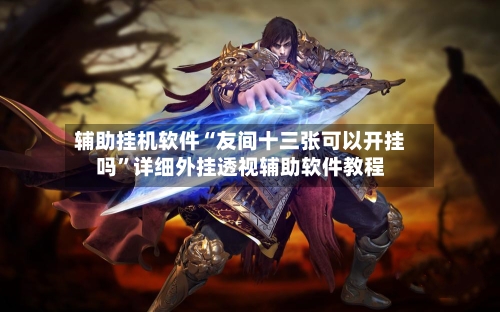 辅助挂机软件“友间十三张可以开挂吗”详细外挂透视辅助软件教程