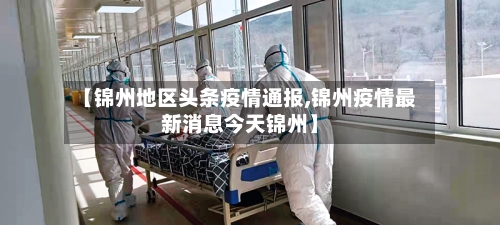 【锦州地区头条疫情通报,锦州疫情最新消息今天锦州】-第2张图片