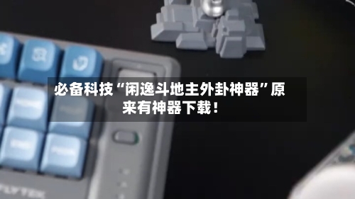 必备科技“闲逸斗地主外卦神器”原来有神器下载！-第3张图片