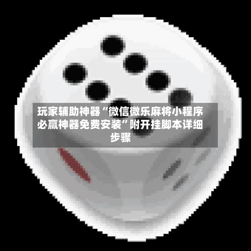 玩家辅助神器“微信微乐麻将小程序必赢神器免费安装”附开挂脚本详细步骤