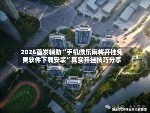 2026首发辅助“手机微乐麻将开挂免费软件下载安装”真实开挂技巧分享-第3张图片