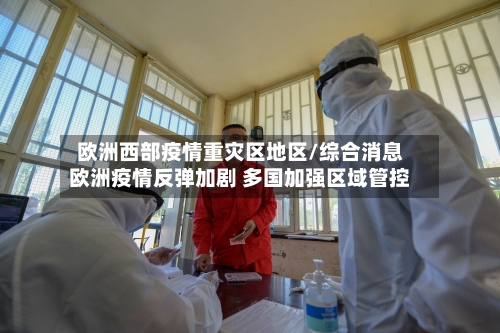 欧洲西部疫情重灾区地区/综合消息欧洲疫情反弹加剧 多国加强区域管控-第2张图片