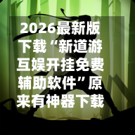 2026最新版下载“新道游互娱开挂免费辅助软件	”原来有神器下载！-第2张图片