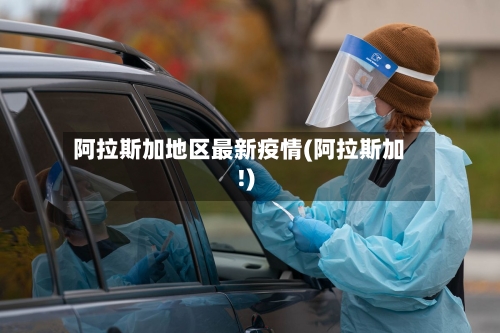 阿拉斯加地区最新疫情(阿拉斯加!)