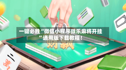 一键必胜“微信小程序微乐麻将开挂”通用版下载教程!