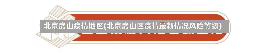 北京房山疫情地区(北京房山区疫情最新情况风险等级)