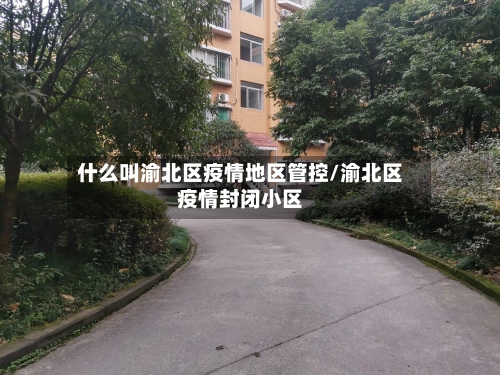 什么叫渝北区疫情地区管控/渝北区疫情封闭小区-第2张图片
