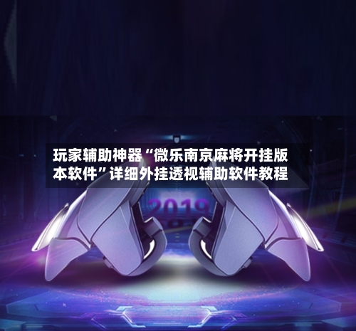 玩家辅助神器“微乐南京麻将开挂版本软件”详细外挂透视辅助软件教程-第2张图片