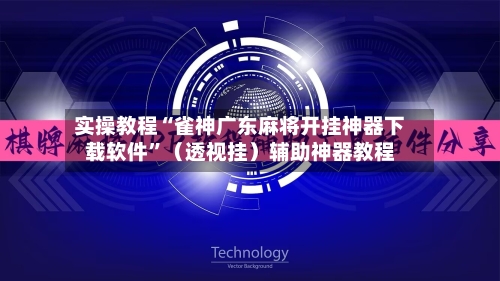 实操教程“雀神广东麻将开挂神器下载软件”（透视挂）辅助神器教程-第3张图片
