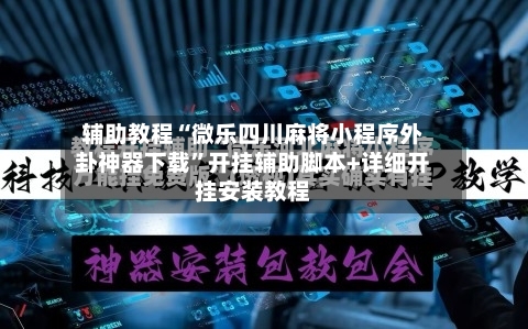 辅助教程“微乐四川麻将小程序外卦神器下载”开挂辅助脚本+详细开挂安装教程