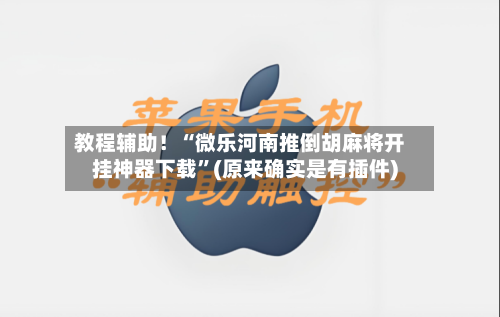 教程辅助！“微乐河南推倒胡麻将开挂神器下载”(原来确实是有插件)-第3张图片