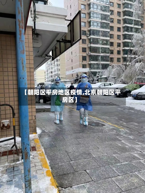 【朝阳区平房地区疫情,北京朝阳区平房区】