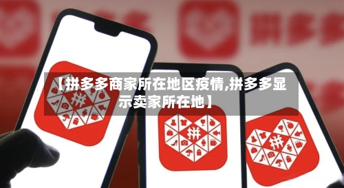 【拼多多商家所在地区疫情,拼多多显示卖家所在地】-第3张图片