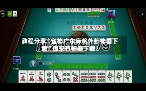 教程分享“雀神广东麻将外卦神器下载	”原来有神器下载！-第3张图片