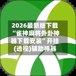 2026最新版下载“雀神麻将外卦神器下载安装”开挂(透视)辅助神器-第3张图片