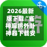2026最新版下载“雀神麻将外卦神器下载安装”开挂(透视)辅助神器