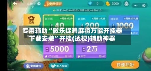 专用辅助“微乐捉鸡麻将万能开挂器下载安装”开挂(透视)辅助神器-第2张图片