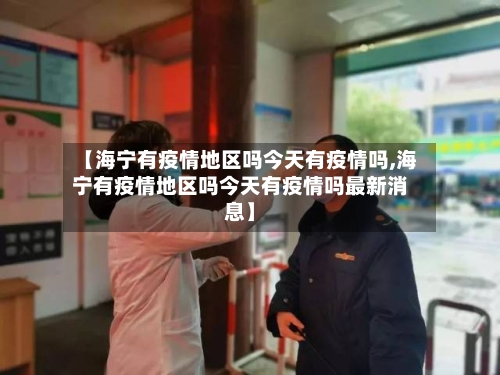 【海宁有疫情地区吗今天有疫情吗,海宁有疫情地区吗今天有疫情吗最新消息】